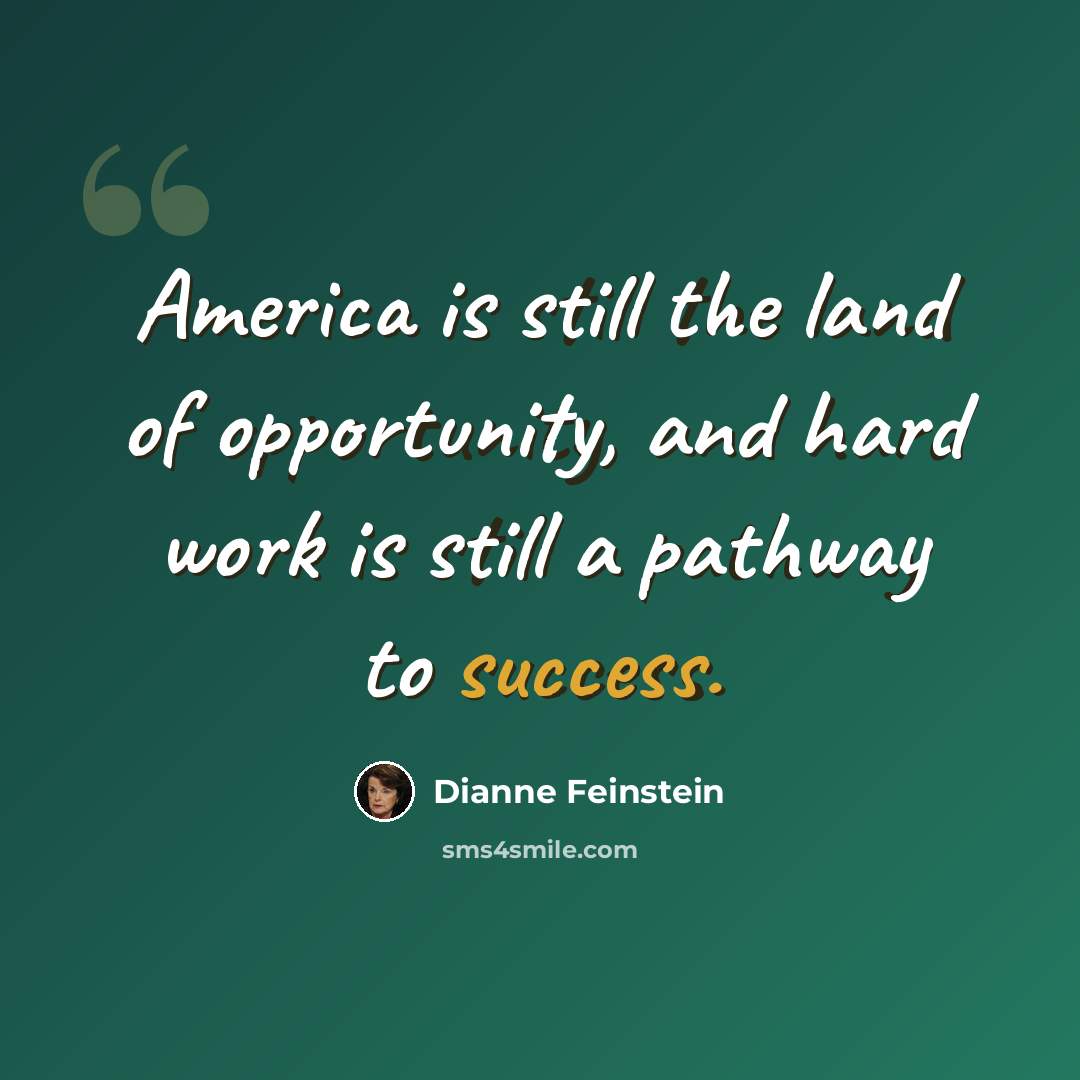 “America is still the land of opportunity, and hard work is still a pathway to success.” quote by Dianne Feinstein