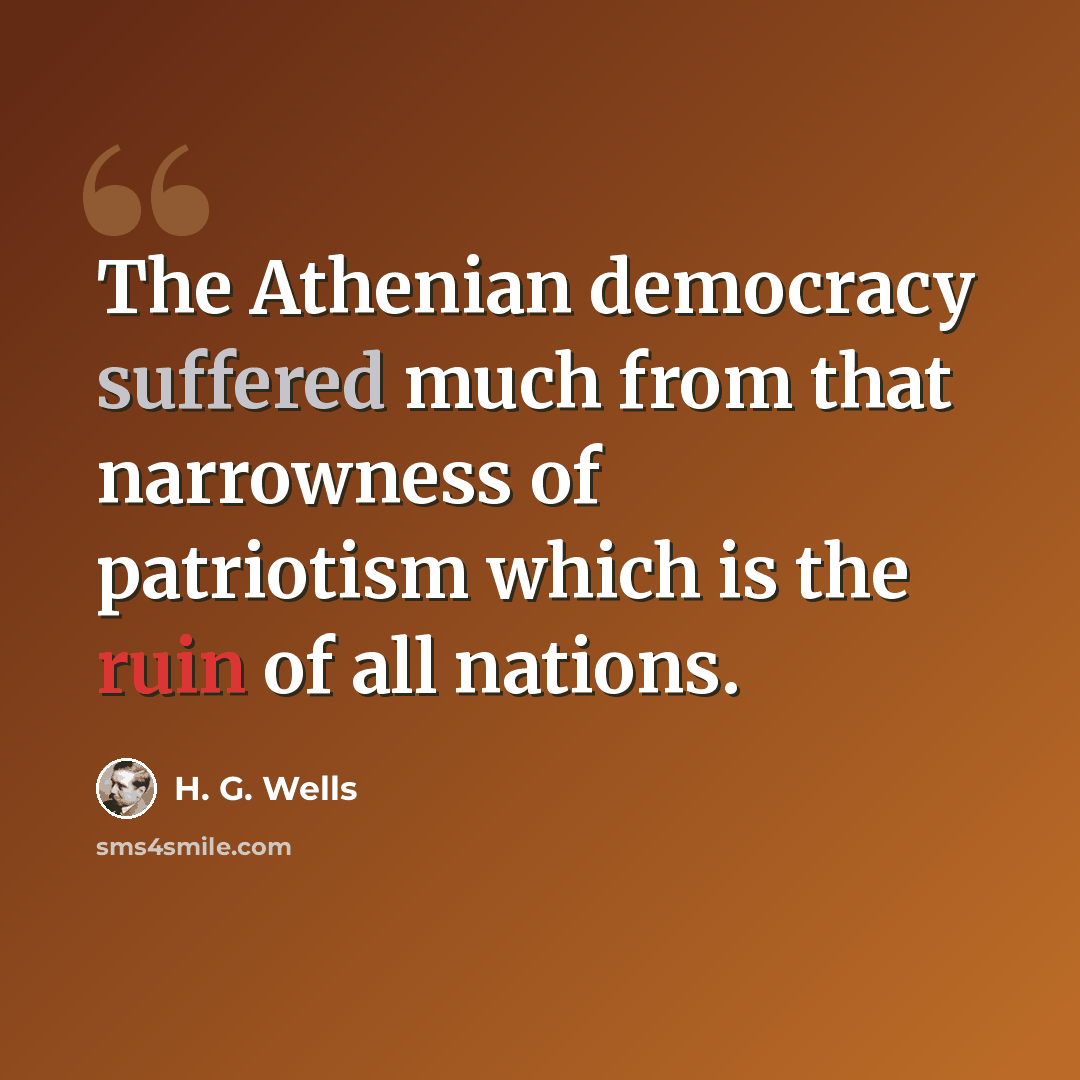 “The Athenian democracy suffered much from that narrowness of patriotism which is the ruin of all nations.” quote by H. G. Wells