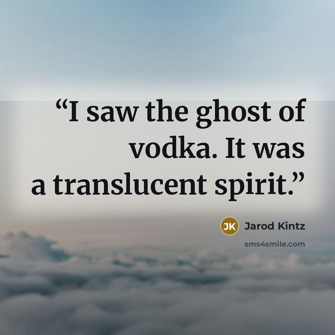 “I saw the ghost of vodka. It was a translucent spirit.” quote by Jarod Kintz