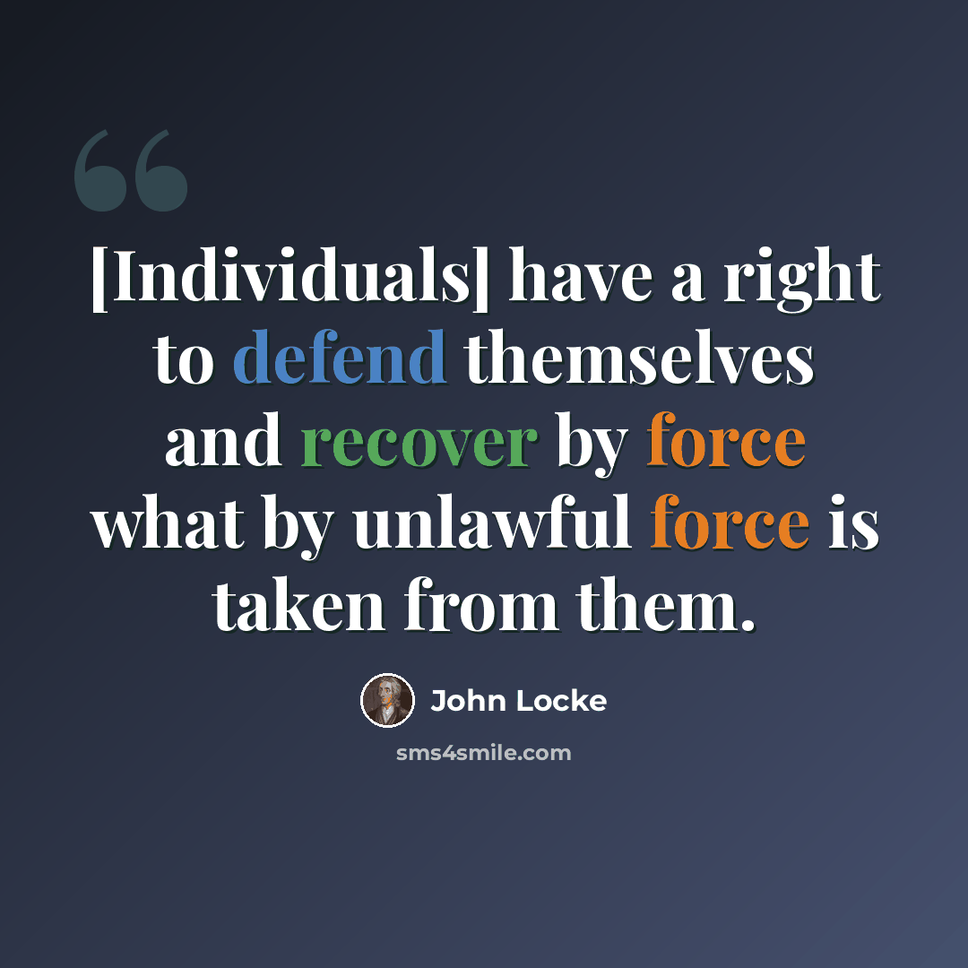 “[Individuals] have a right to defend themselves and recover by force what by unlawful force is taken from them.” quote by John Locke
