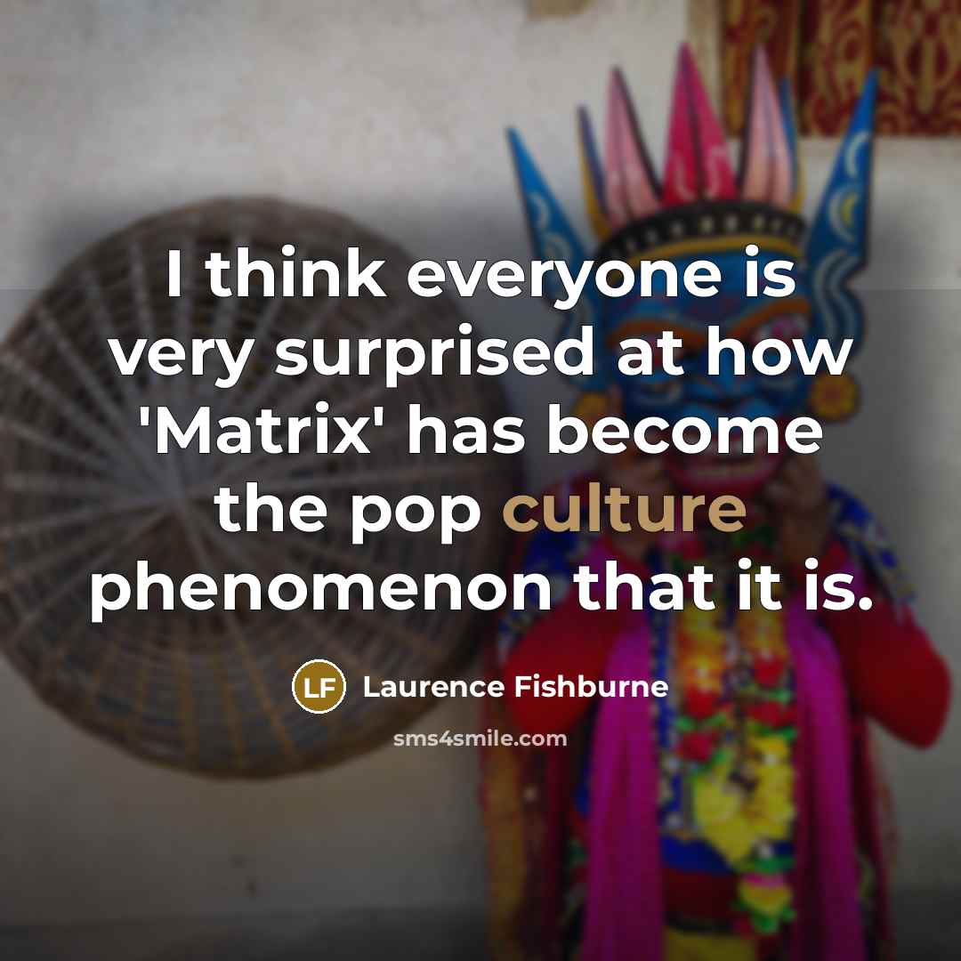 “I think everyone is very surprised at how 'Matrix' has become the pop culture phenomenon that it is.” quote by Laurence Fishburne