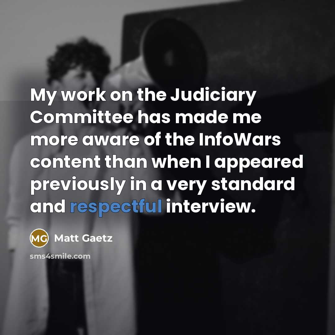 “My work on the Judiciary Committee has made me more aware of the InfoWars content than when I appeared previously in a very standard and respectful interview.” quote by Matt Gaetz