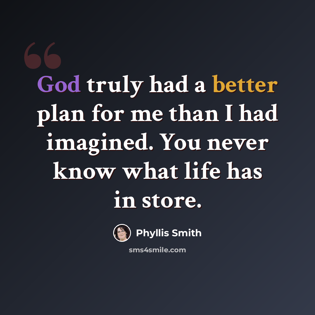“God truly had a better plan for me than I had imagined. You never know what life has in store.” quote by Phyllis Smith