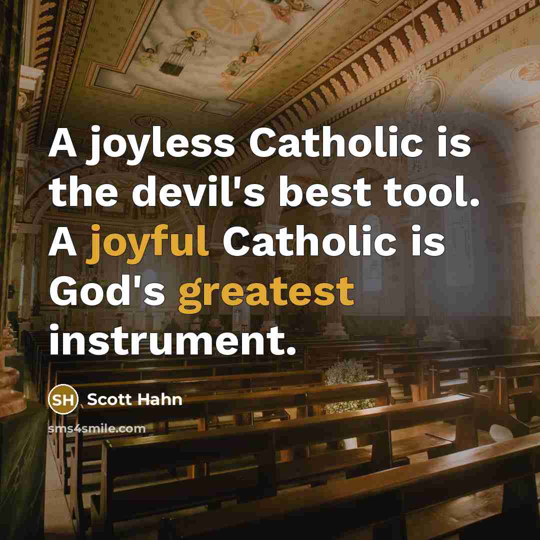 “A joyless Catholic is the devil's best tool. A joyful Catholic is God's greatest instrument.” quote by Scott Hahn