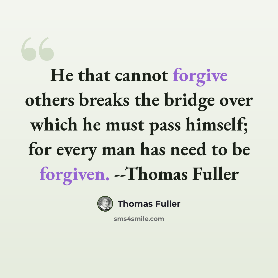 “He that cannot forgive others breaks the bridge over which he must pass himself; for every man has need to be forgiven. --Thomas Fuller” quote by Thomas Fuller
