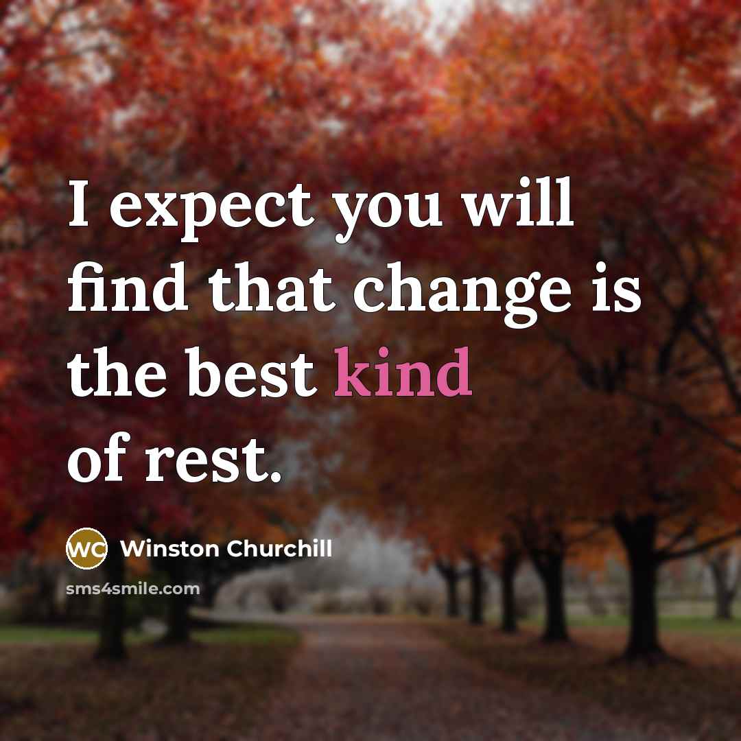 “I expect you will find that change is the best kind of rest.” quote by Winston Churchill