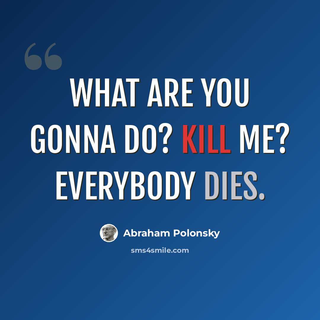 “What are you gonna do? Kill me? Everybody dies.” quote by Abraham Polonsky
