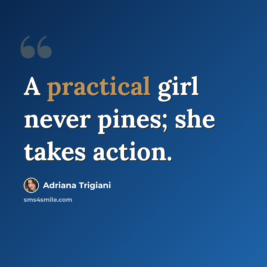 “A practical girl never pines; she takes action.” quote by Adriana Trigiani