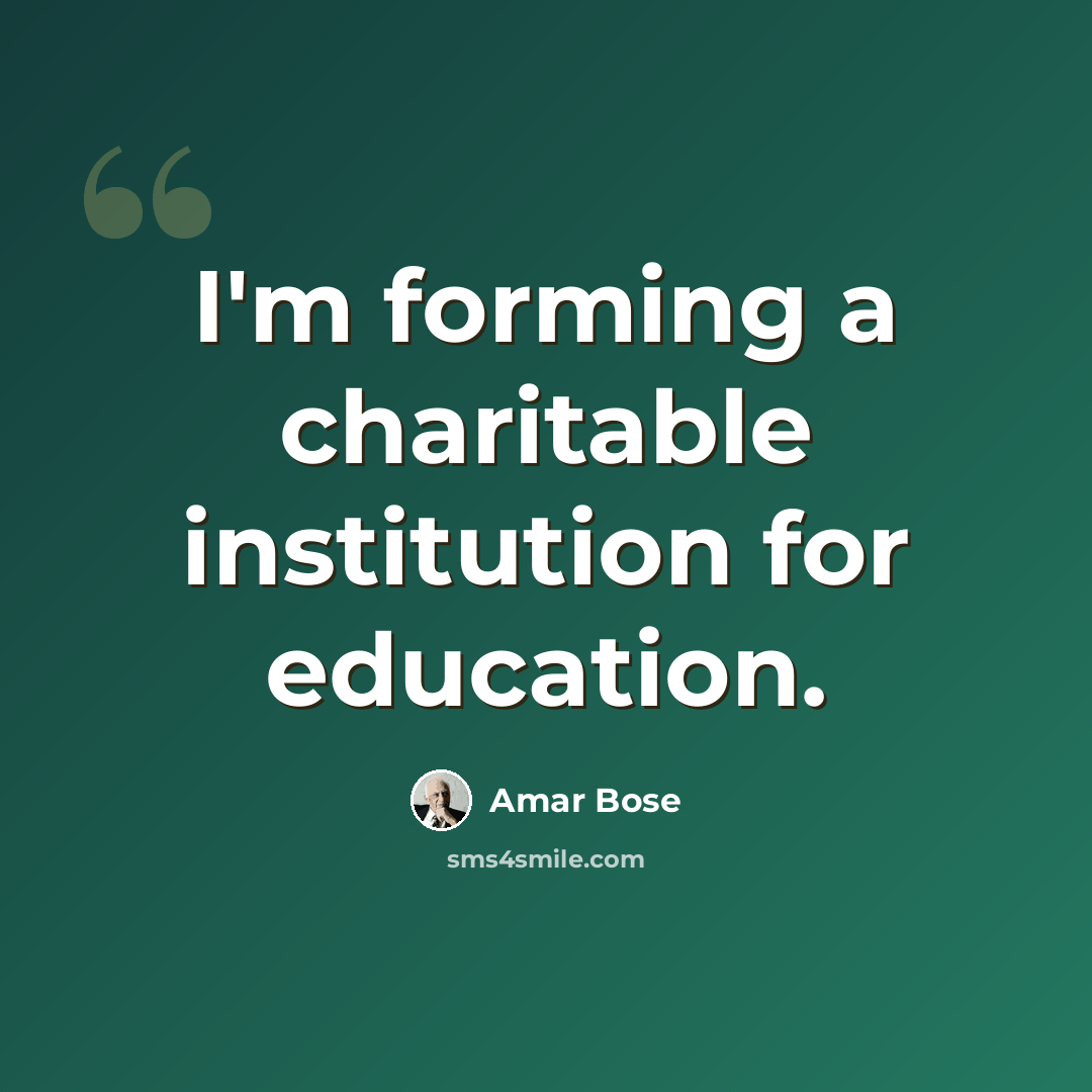 “I'm forming a charitable institution for education.” quote by Amar Bose