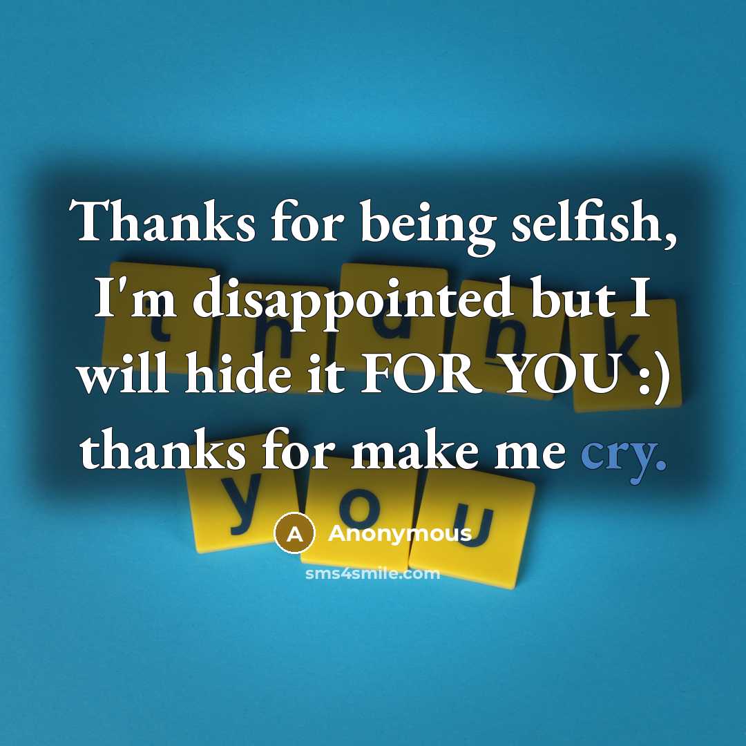 “Thanks for being selfish, I'm disappointed but I will hide it FOR YOU :) thanks for make me cry.” quote by Anonymous