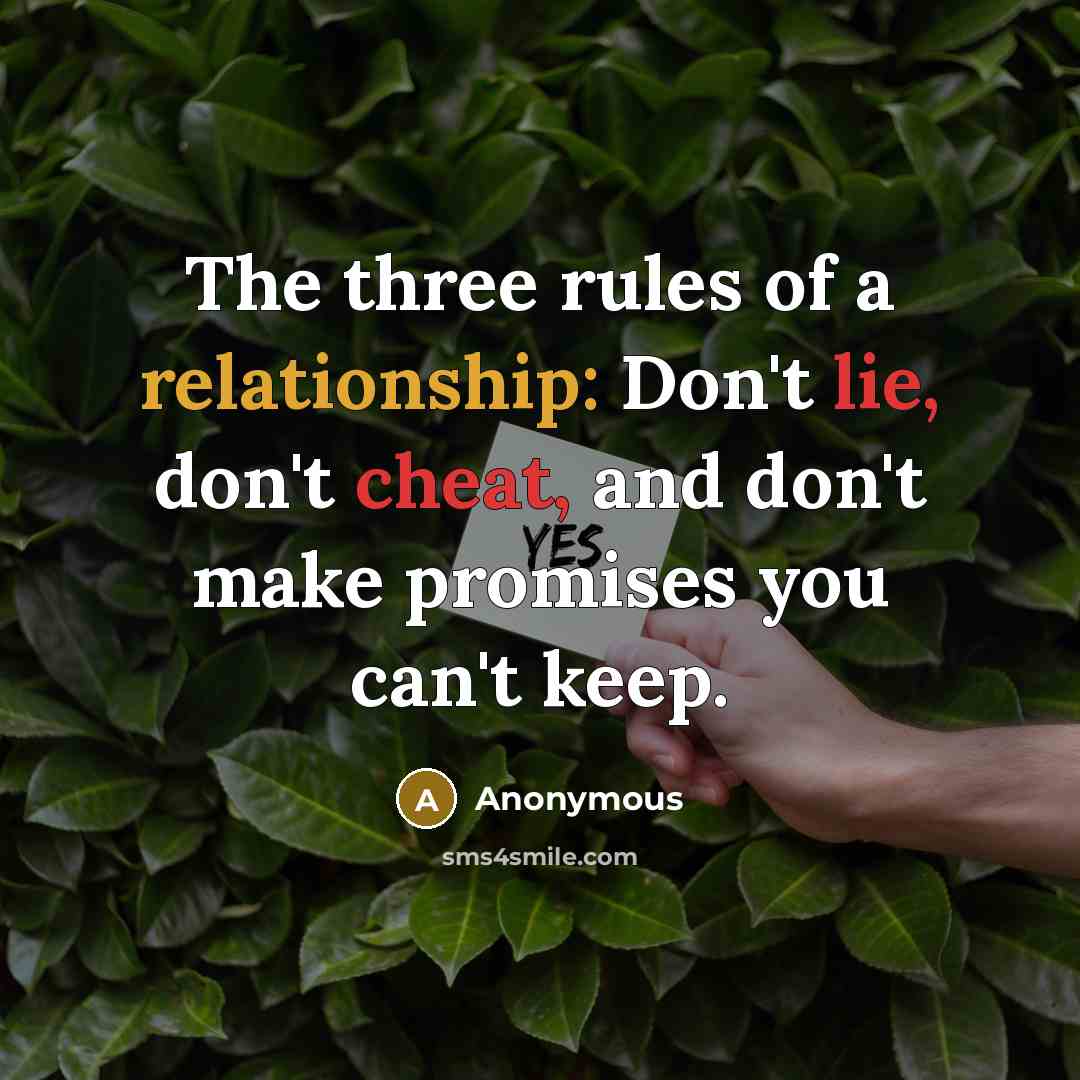“The three rules of a relationship: Don't lie, don't cheat, and don't make promises you can't keep.” quote by Anonymous