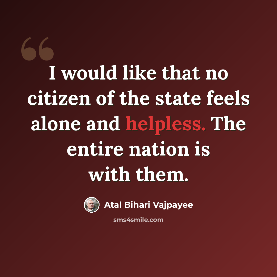 “I would like that no citizen of the state feels alone and helpless. The entire nation is with them.” quote by Atal Bihari Vajpayee