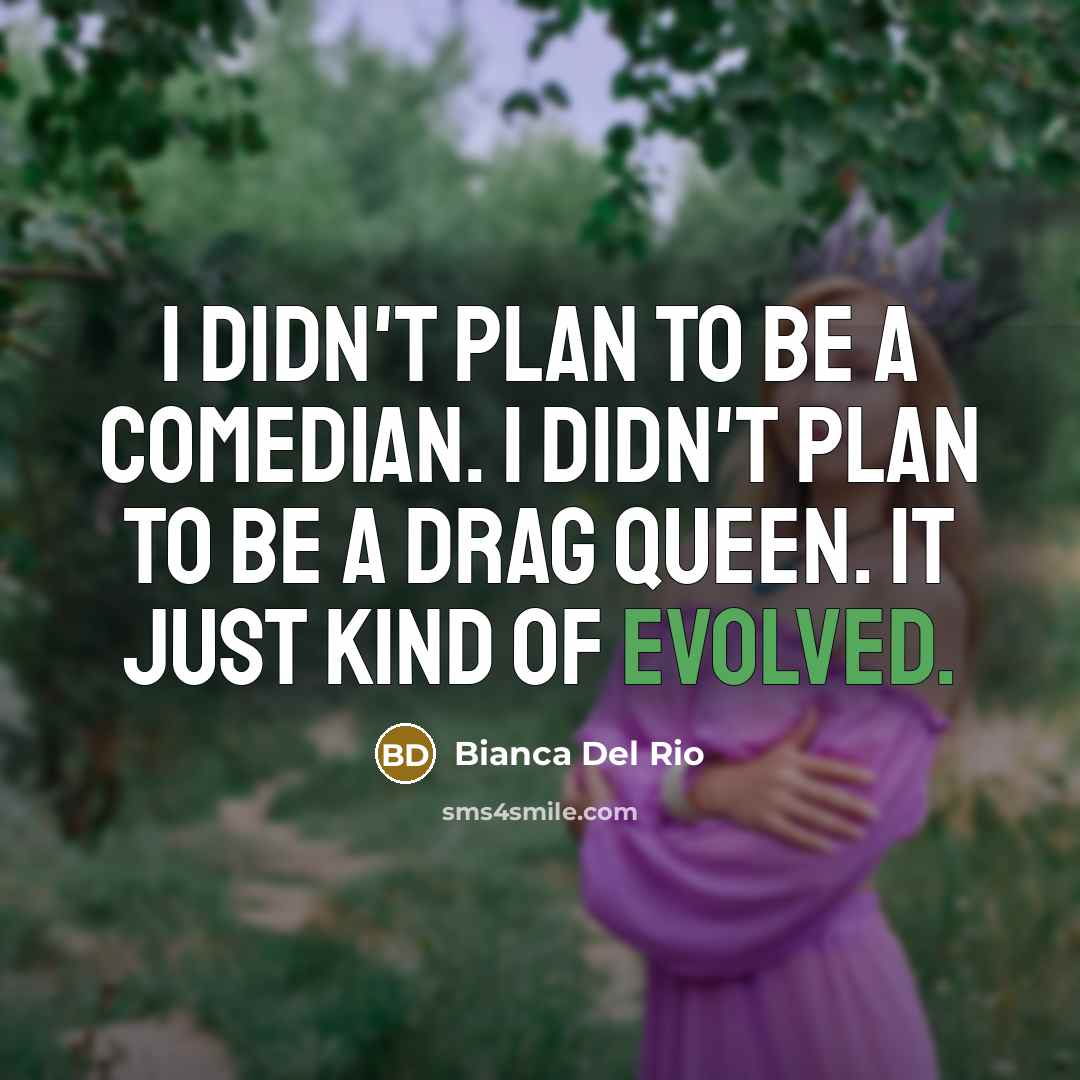 “I didn't plan to be a comedian. I didn't plan to be a drag queen. It just kind of evolved.” quote by Bianca Del Rio