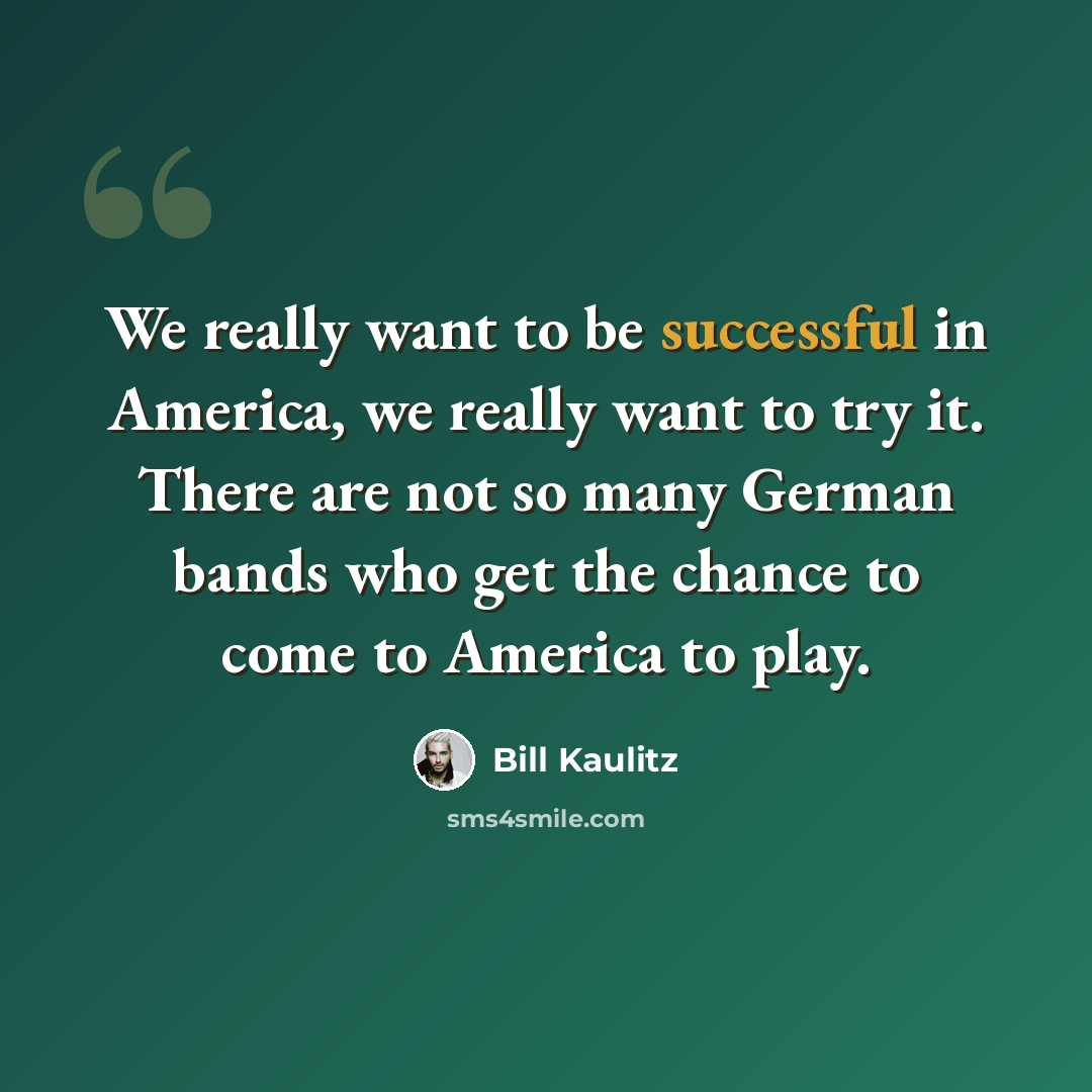 “We really want to be successful in America, we really want to try it. There are not so many German bands who get the chance to come to America to play.” quote by Bill Kaulitz