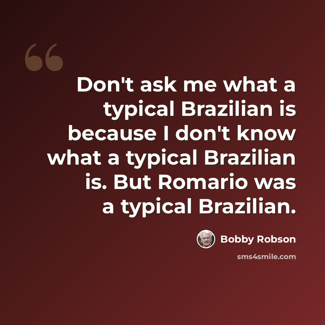 “Don't ask me what a typical Brazilian is because I don't know what a typical Brazilian is. But Romario was a typical Brazilian.” quote by Bobby Robson