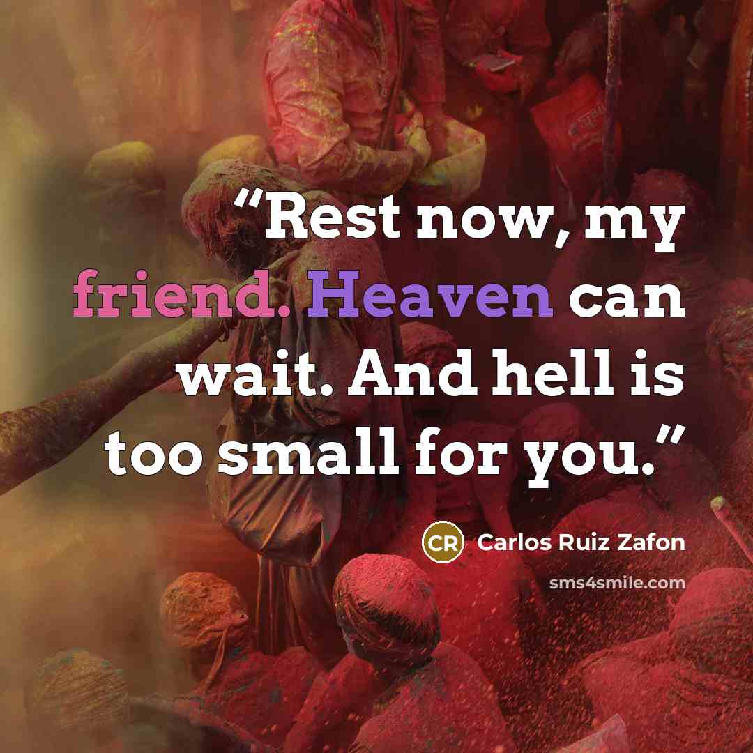 “Rest now, my friend. Heaven can wait. And hell is too small for you.” quote by Carlos Ruiz Zafón