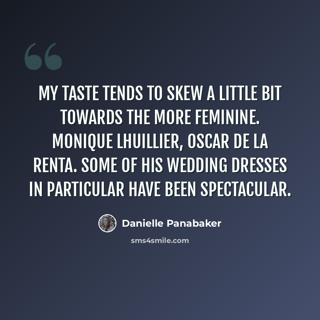 “My taste tends to skew a little bit towards the more feminine. Monique Lhuillier, Oscar de la Renta. Some of his wedding dresses in particular have been spectacular.” quote by Danielle Panabaker