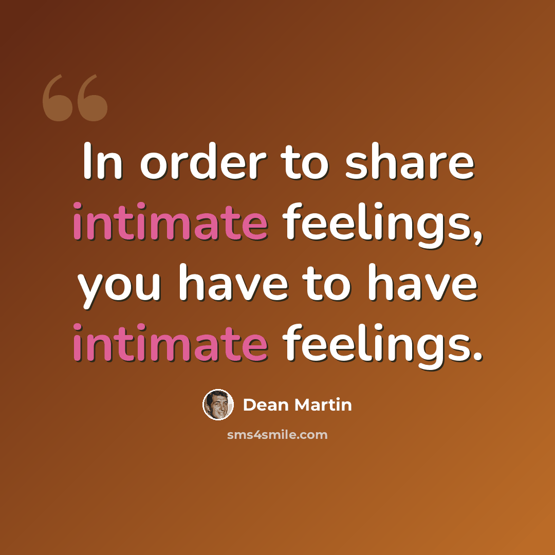 “In order to share intimate feelings, you have to have intimate feelings.” quote by Dean Martin