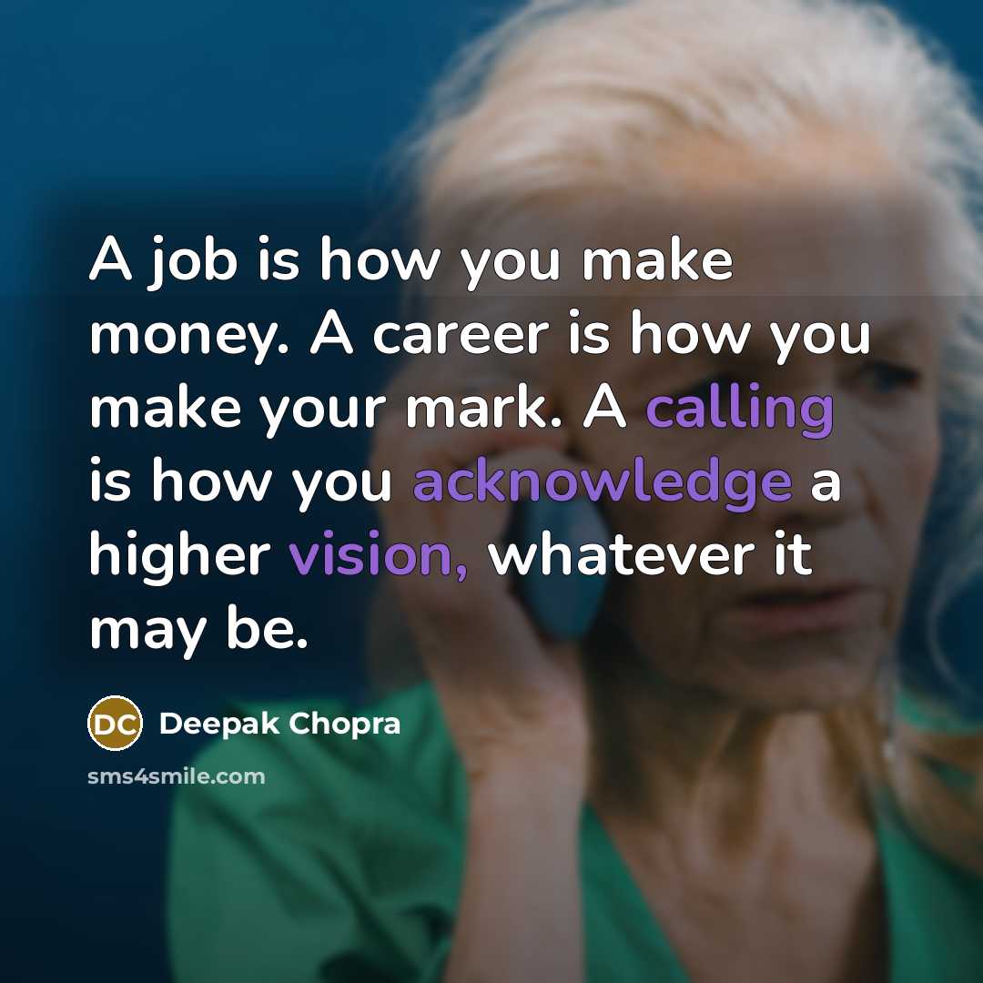 “A job is how you make money. A career is how you make your mark. A calling is how you acknowledge a higher vision, whatever it may be.” quote by Deepak Chopra