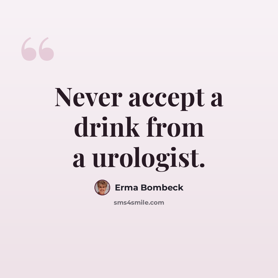 “Never accept a drink from a urologist.” quote by Erma Bombeck