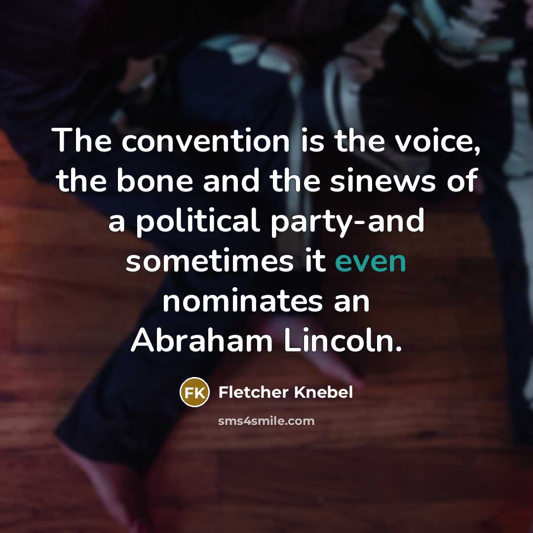 “The convention is the voice, the bone and the sinews of a political party-and sometimes it even nominates an Abraham Lincoln.” quote by Fletcher Knebel