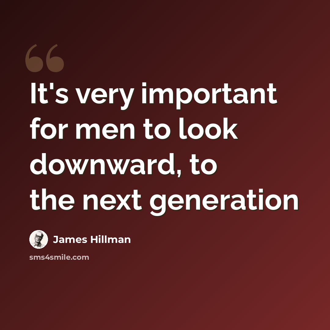 “It's very important for men to look downward, to the next generation” quote by James Hillman