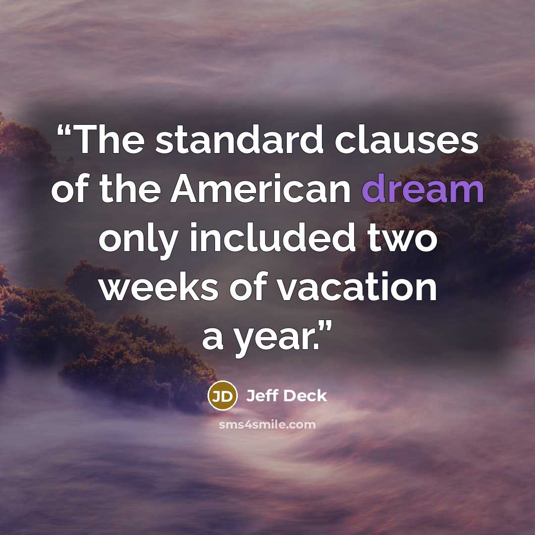 “The standard clauses of the American dream only included two weeks of vacation a year.” quote by Jeff Deck