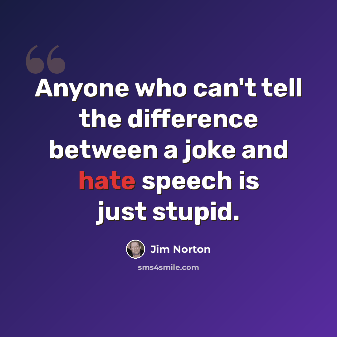 “Anyone who can't tell the difference between a joke and hate speech is just stupid.” quote by Jim Norton