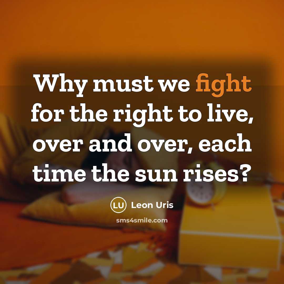 “Why must we fight for the right to live, over and over, each time the sun rises?” quote by Leon Uris