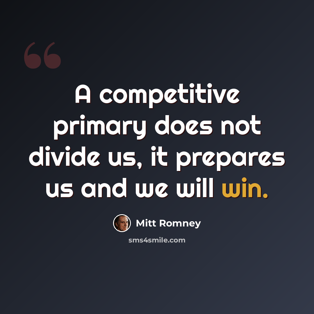 “A competitive primary does not divide us, it prepares us and we will win.” quote by Mitt Romney