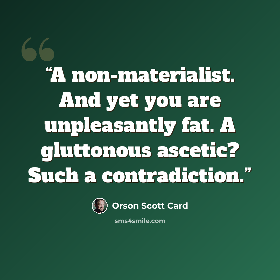 “A non-materialist. And yet you are unpleasantly fat. A gluttonous ascetic? Such a contradiction.” quote by Orson Scott Card