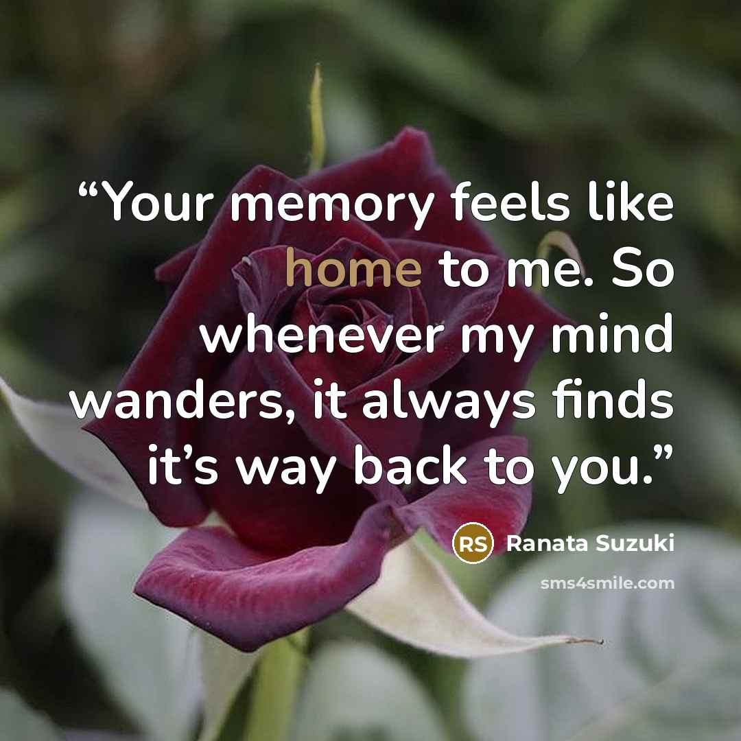 “Your memory feels like home to me. So whenever my mind wanders, it always finds it’s way back to you.” quote by Ranata Suzuki