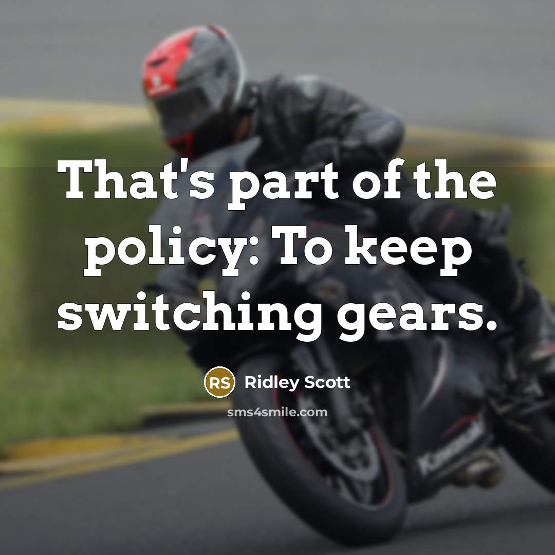 “That's part of the policy: To keep switching gears.” quote by Ridley Scott