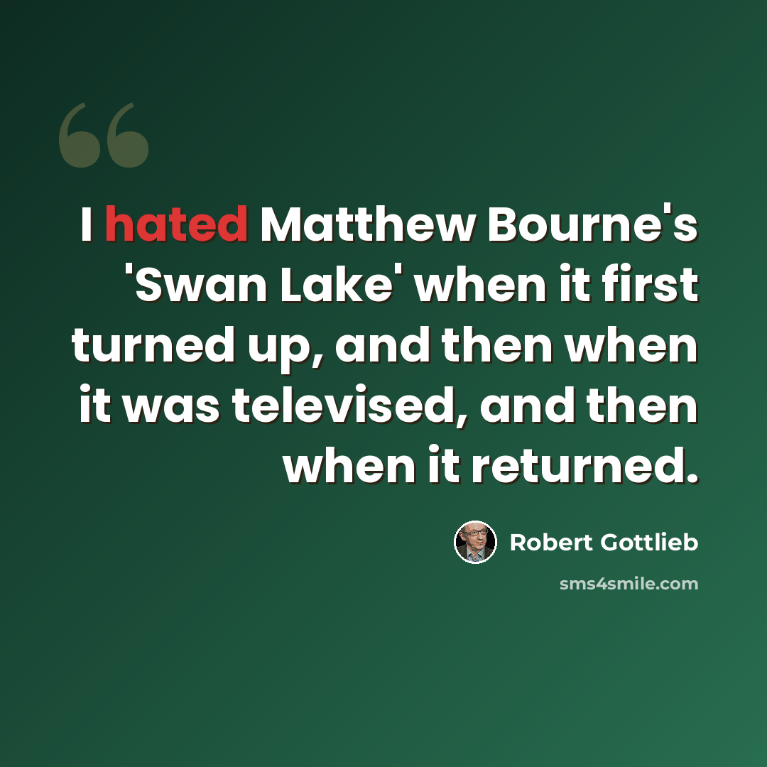 “I hated Matthew Bourne's 'Swan Lake' when it first turned up, and then when it was televised, and then when it returned.” quote by Robert Gottlieb