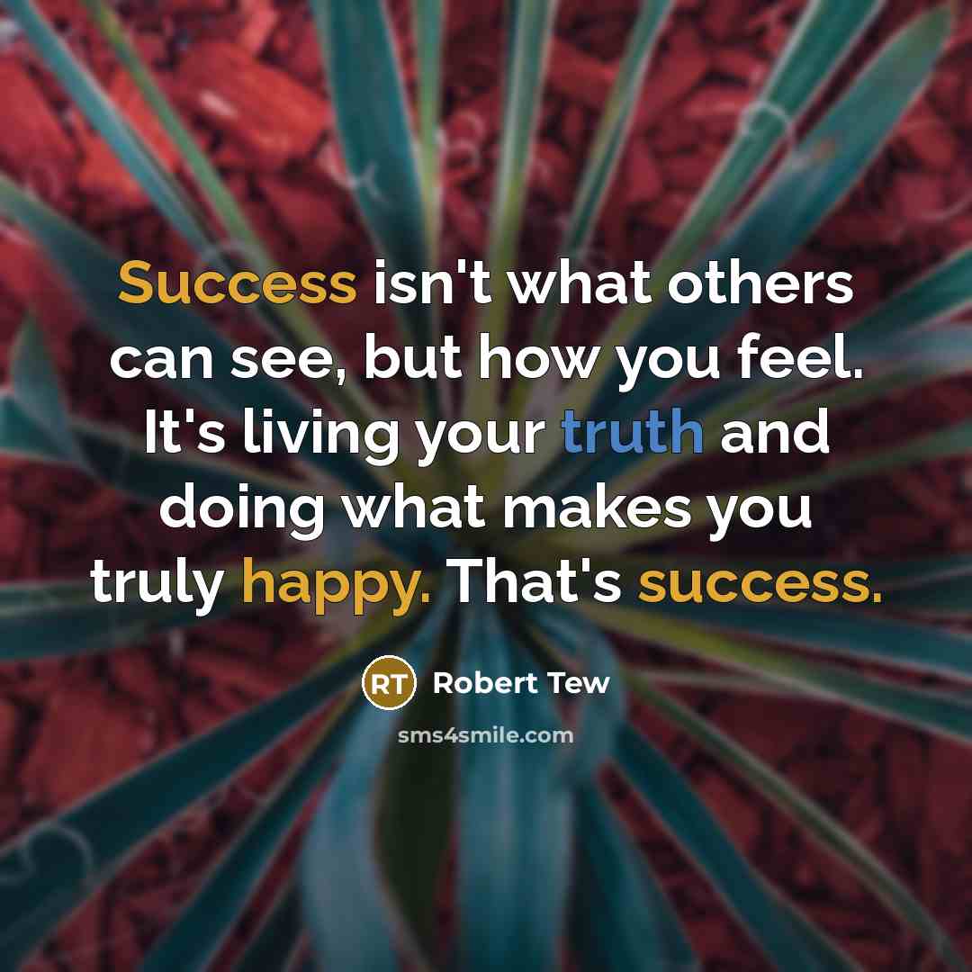 “Success isn't what others can see, but how you feel. It's living your truth and doing what makes you truly happy. That's success.” quote by Robert Tew
