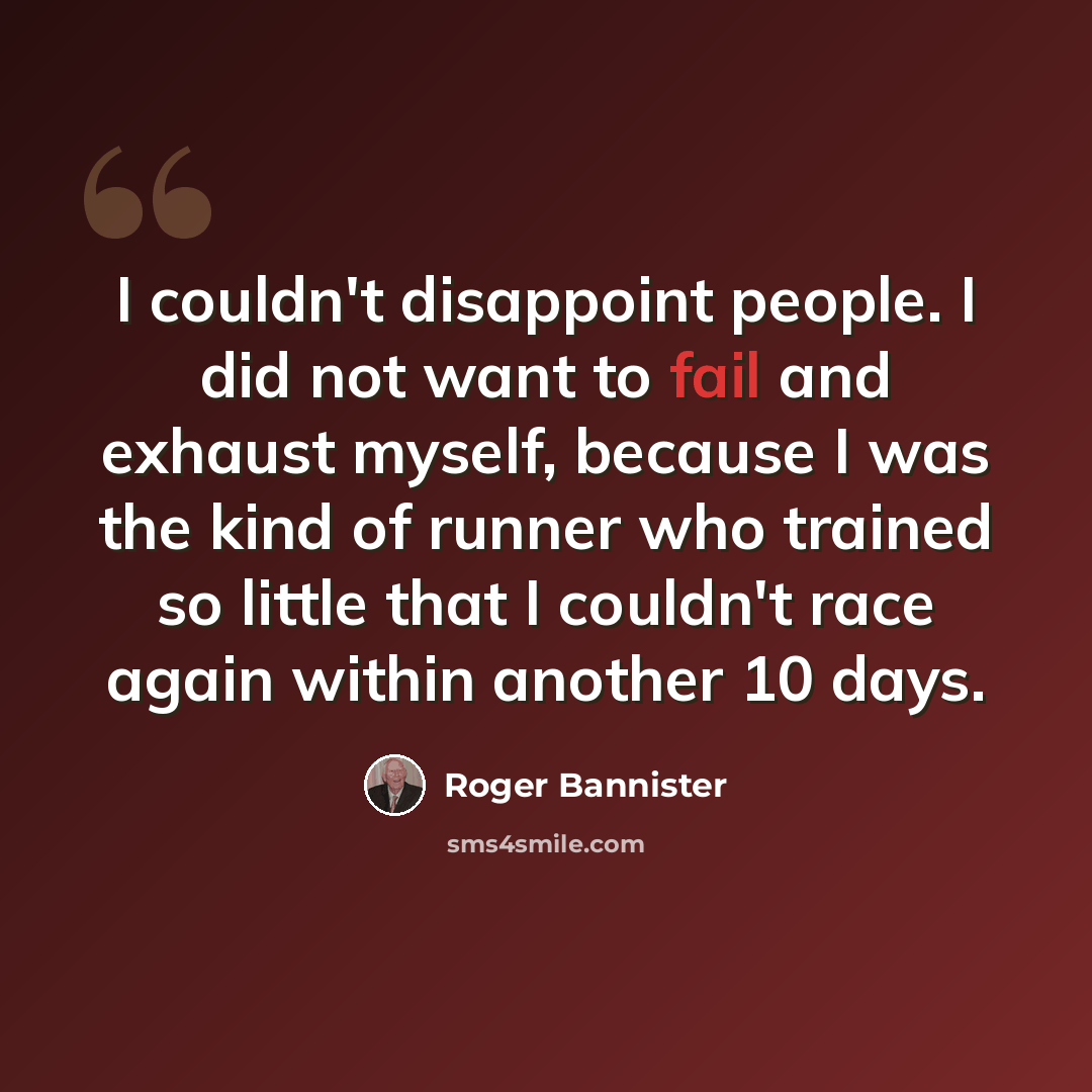 “I couldn't disappoint people. I did not want to fail and exhaust myself, because I was the kind of runner who trained so little that I couldn't race again within another 10 days.” quote by Roger Bannister