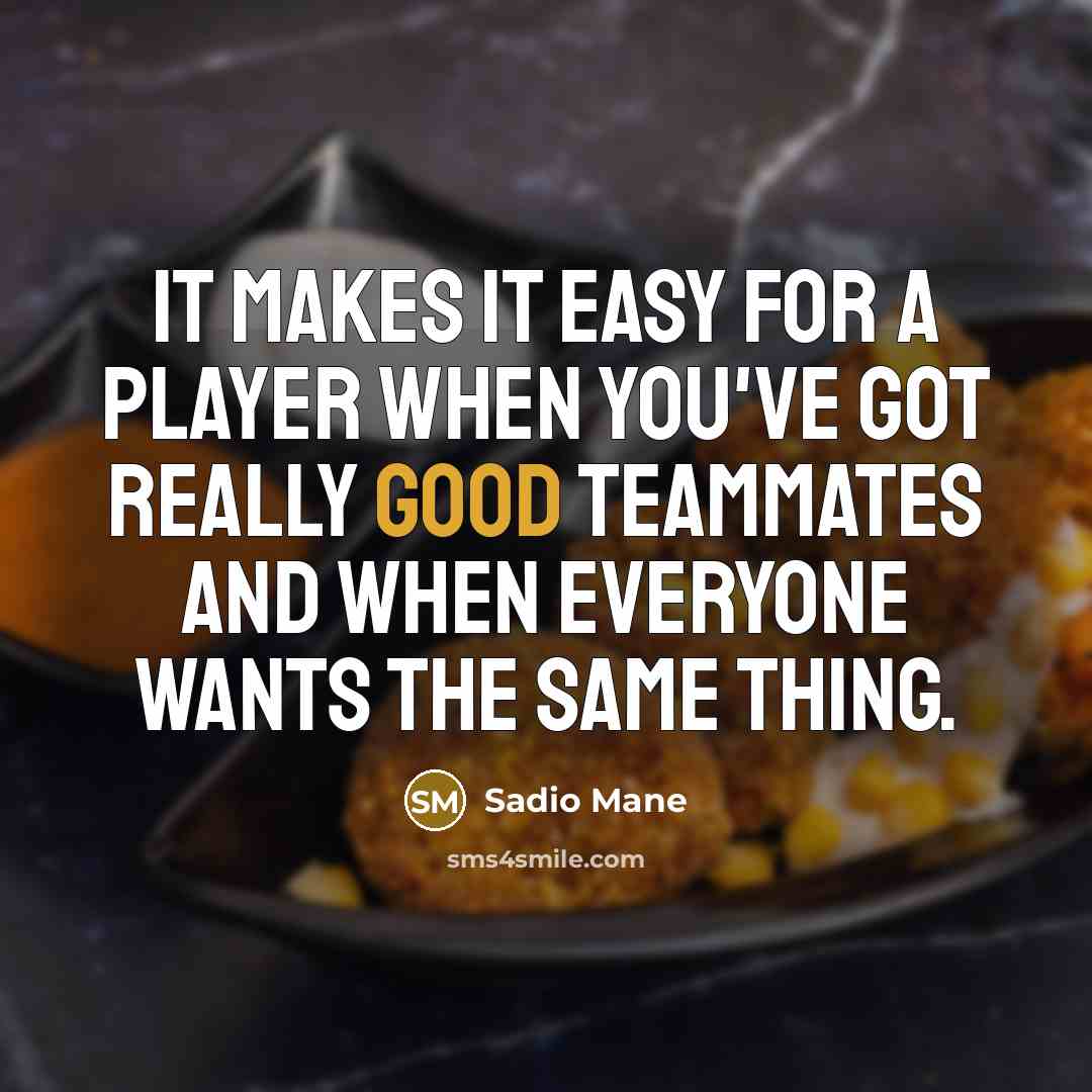 “It makes it easy for a player when you've got really good teammates and when everyone wants the same thing.” quote by Sadio Mane