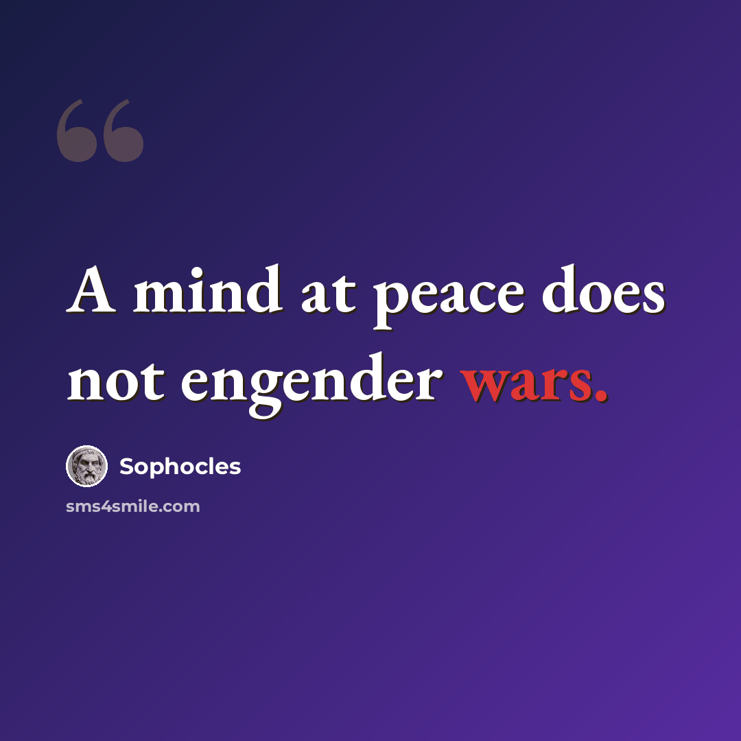 “A mind at peace does not engender wars.” quote by Sophocles