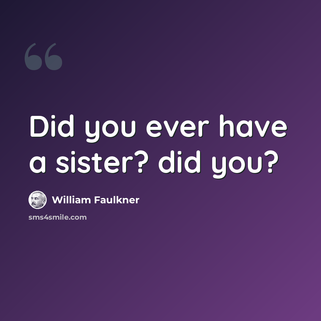 “Did you ever have a sister? did you?” quote by William Faulkner