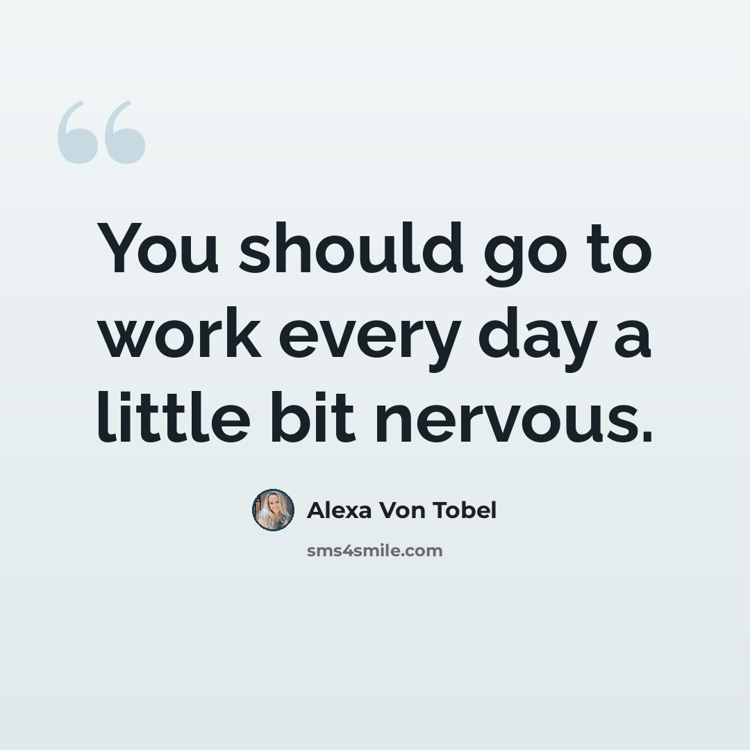 “You should go to work every day a little bit nervous.” quote by Alexa Von Tobel
