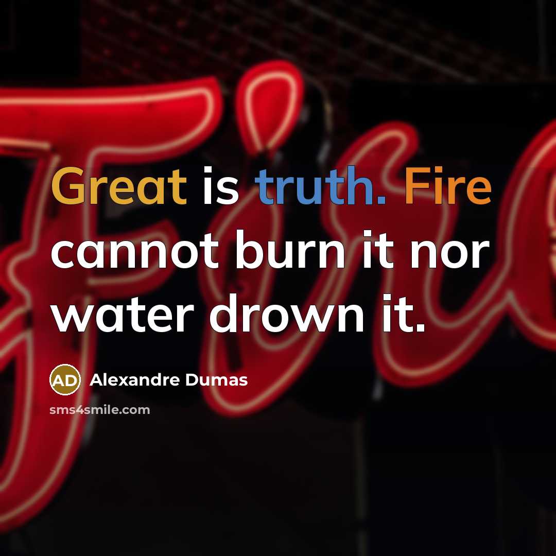 “Great is truth. Fire cannot burn it nor water drown it.” quote by Alexandre Dumas