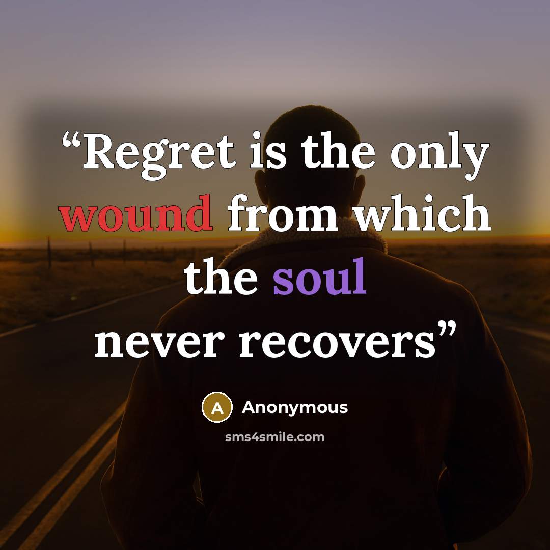 “Regret is the only wound from which the soul never recovers” quote by Anonymous