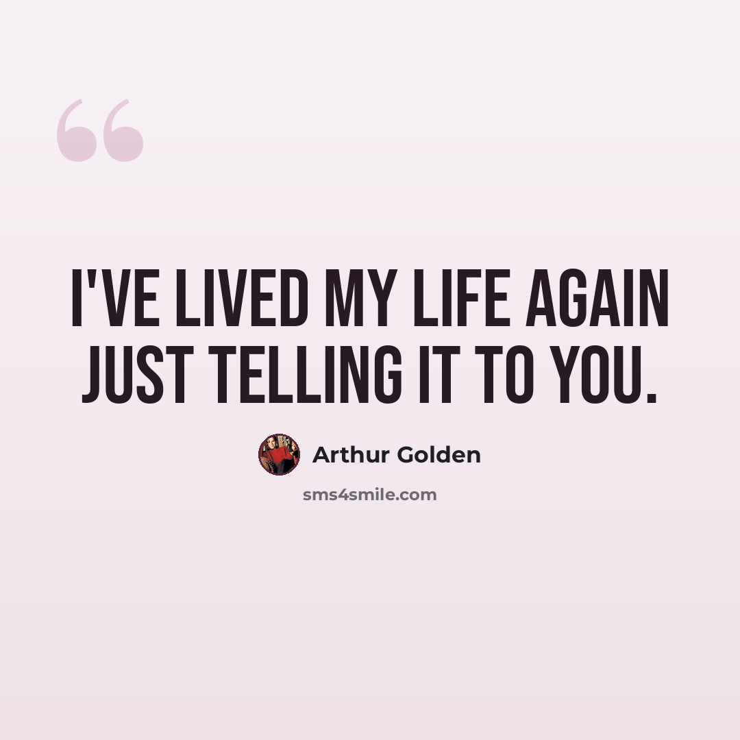 “I've lived my life again just telling it to you.” quote by Arthur Golden