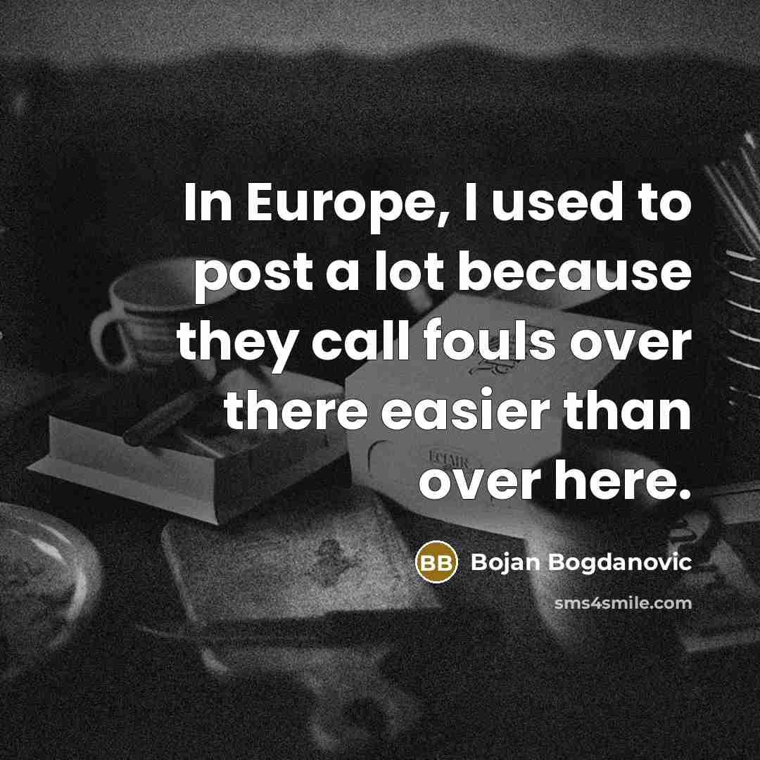 “In Europe, I used to post a lot because they call fouls over there easier than over here.” quote by Bojan Bogdanovic