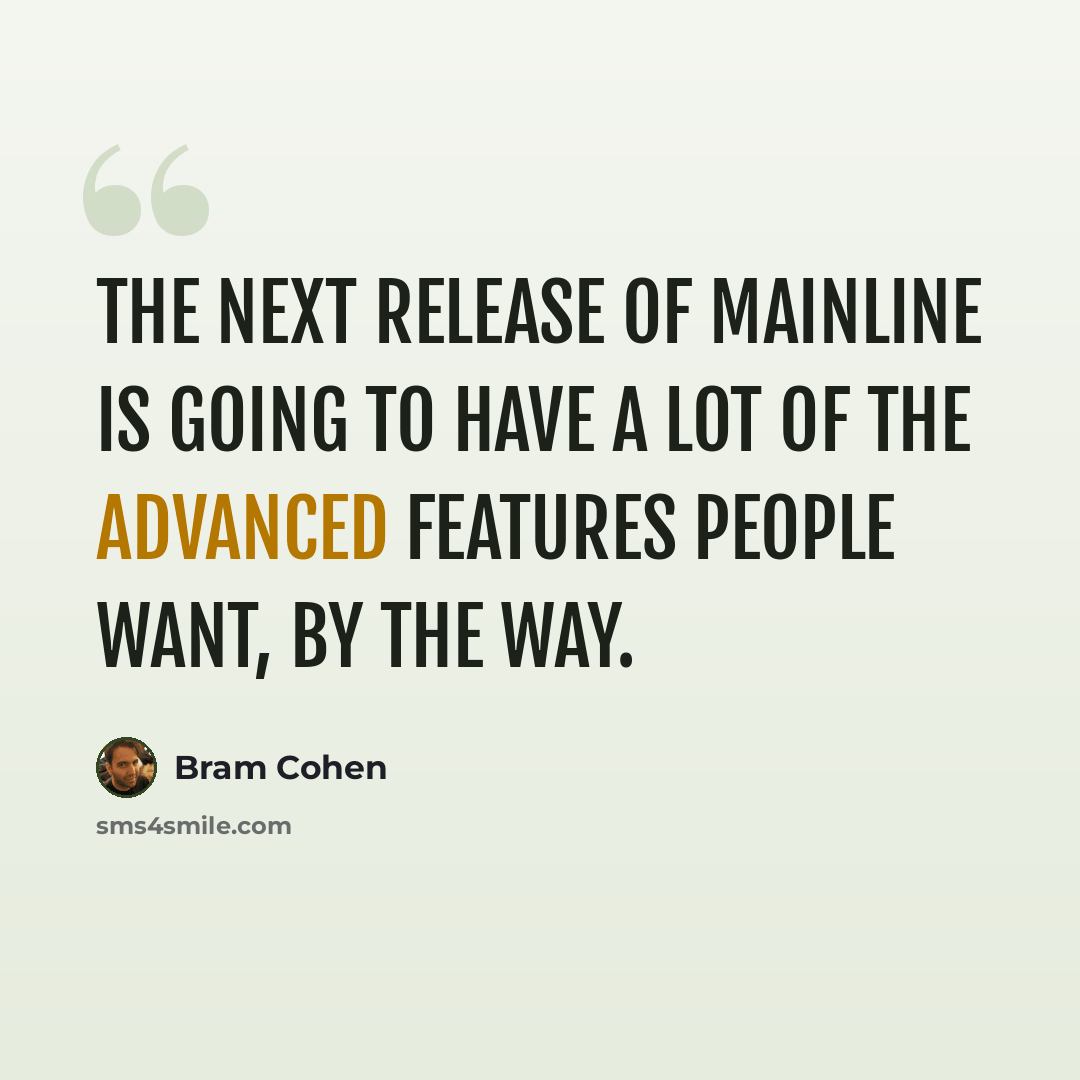 “The next release of mainline is going to have a lot of the advanced features people want, by the way.” quote by Bram Cohen