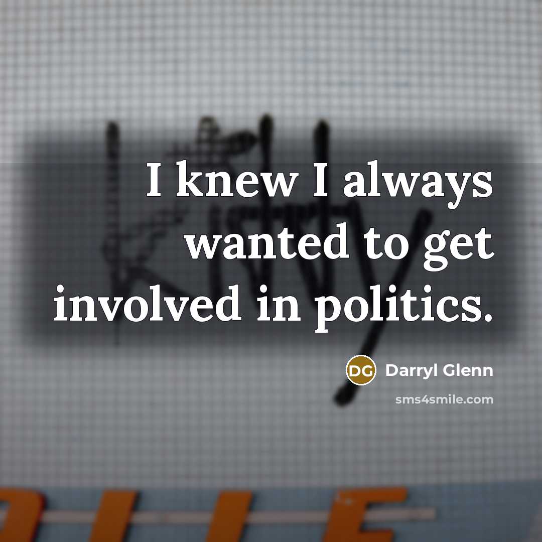 “I knew I always wanted to get involved in politics.” quote by Darryl Glenn