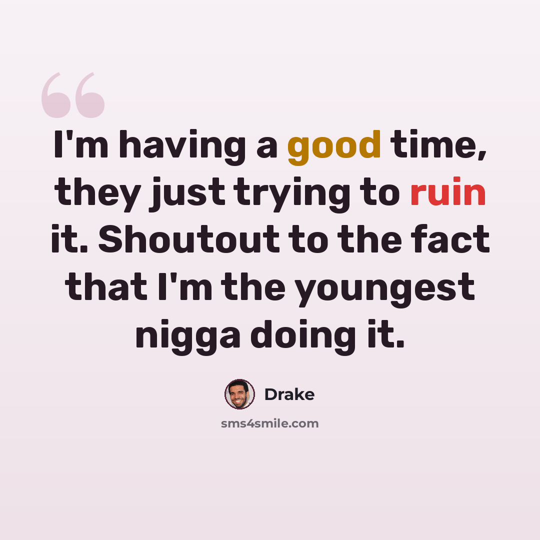 “I'm having a good time, they just trying to ruin it. Shoutout to the fact that I'm the youngest nigga doing it.” quote by Drake