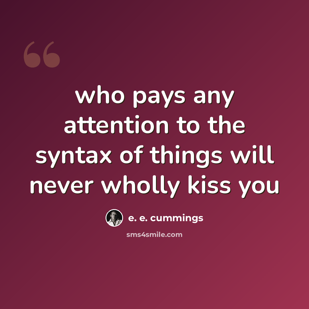 “who pays any attention to the syntax of things will never wholly kiss you” quote by e. e. cummings