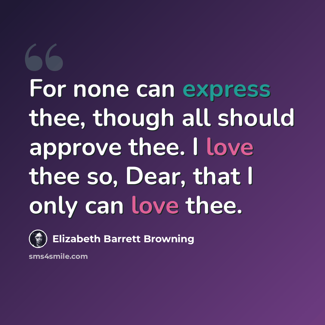 “For none can express thee, though all should approve thee. I love thee so, Dear, that I only can love thee.” quote by Elizabeth Barrett Browning