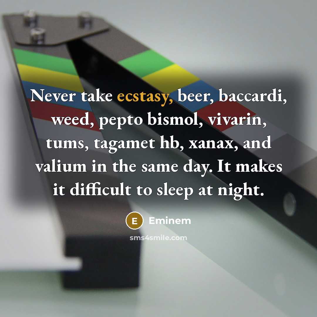 “Never take ecstasy, beer, baccardi, weed, pepto bismol, vivarin, tums, tagamet hb, xanax, and valium in the same day. It makes it difficult to sleep at night.” quote by Eminem